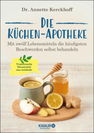 Title: Die Küchen-Apotheke: Mit zwölf Lebensmitteln die häufigsten Beschwerden selbst behandeln, Author: Dr. Annette Kerckhoff