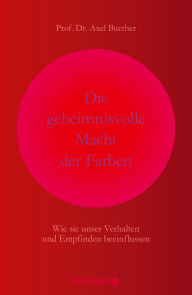 Title: Die geheimnisvolle Macht der Farben: Wie sie unser Verhalten und Empfinden beeinflussen, Author: Prof. Dr. Axel Buether