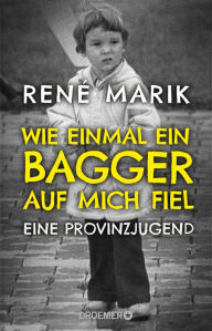 Title: Wie einmal ein Bagger auf mich fiel: Eine Provinzjugend, Author: René Marik