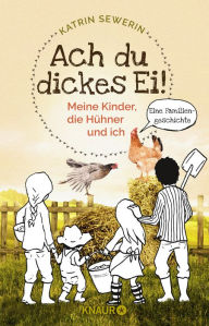 Title: Ach du dickes Ei! - Meine Kinder, die Hühner und ich: Eine Familiengeschichte, Author: Katrin Sewerin