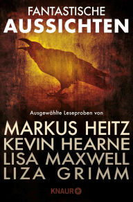 Title: Fantastische Aussichten: Fantasy & Science Fiction bei Knaur: Ausgewählte Leseproben von Markus Heitz, Kevin Hearne, Lisa Maxwell, Liza Grimm u.v.m., Author: Markus Heitz