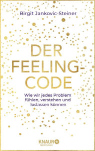 Title: Der Feeling-Code: Wie wir jedes Problem fühlen, verstehen und loslassen können, Author: Birgit Jankovic-Steiner