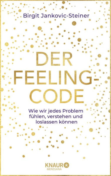 Der Feeling-Code: Wie wir jedes Problem fühlen, verstehen und loslassen können