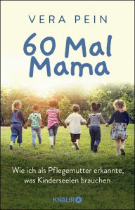 Title: 60 Mal Mama: Wie ich als Pflegemutter erkannte, was Kinderseelen brauchen, Author: Vera Pein