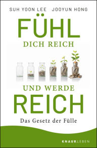 Title: Fühl dich reich und werde reich: Das Gesetz der Fülle, Author: Suh Yoon Lee