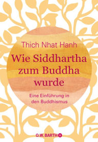 Title: Wie Siddhartha zum Buddha wurde: Eine Einführung in den Buddhismus, Author: Thich Nhat Hanh