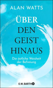 Title: Über den Geist hinaus: Die östliche Weisheit der Befreiung, Author: Alan Watts