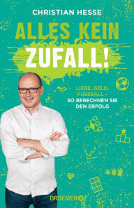 Title: Alles kein Zufall!: Liebe, Geld, Fußball - so berechnen Sie den Erfolg (Unterhaltsame und alltagstaugliche Mathe-Tricks für jede Lebenslage), Author: Prof. Dr. Christian Hesse