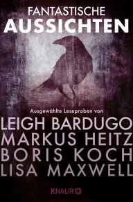 Title: Fantastische Aussichten: Fantasy & Science Fiction bei Knaur #5: Ausgewählte Leseproben von Leigh Bardugo, Markus Heitz, Boris Koch, Lisa Maxwell u.v.m., Author: Markus Heitz