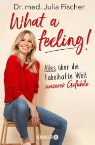 Title: What a feeling!: Alles über die fabelhafte Welt unserer Gefühle Die aus 