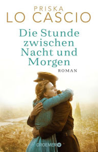 Title: Die Stunde zwischen Nacht und Morgen: Roman Eine große Liebe auf den Trümmern des Krieges, Author: Priska Lo Cascio