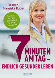 Title: 7 Minuten am Tag: Endlich gesünder leben. Das Buch, das Ihre Gesundheit für immer verbessert., Author: Dr. med. Franziska Rubin