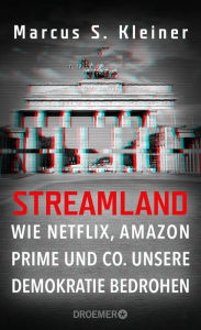 Title: Streamland: Wie Netflix, Amazon Prime & Co. unsere Demokratie bedrohen, Author: Prof. Dr. Marcus S. Kleiner