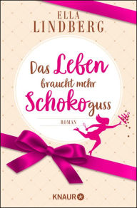 Title: Das Leben braucht mehr Schokoguss: Roman. Ein humorvoller Feelgood-Roman in einer Schokoladen-Manufaktur, Author: Ella Lindberg