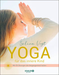 Title: Yoga für das innere Kind: Mit 55 Übungen die Vergangenheit heilen, Author: Selina Vogt