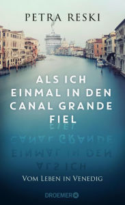 Title: Als ich einmal in den Canal Grande fiel: Vom Leben in Venedig Das ungeschönte Porträt der schönsten Stadt der Welt, Author: Petra Reski