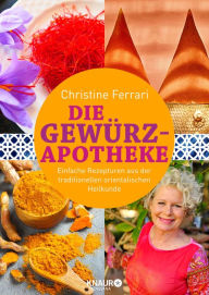 Title: Die Gewürz-Apotheke: Einfache Rezepturen aus der traditionellen orientalischen Heilkunde, Author: Christine Ferrari