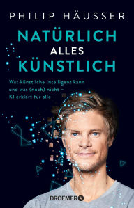 Title: Natürlich alles künstlich: Was künstliche Intelligenz kann und was (noch) nicht - KI erklärt für alle, Author: Dr. Philip Häusser