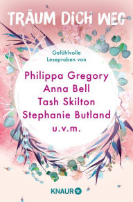 Title: Träum dich weg: Sehnsucht bei Knaur #01: Gefühlvolle Leseproben von Philippa Gregory, Anna Bell, Tash Skilton, Stephanie Butland uvm., Author: Yvonne Jensen