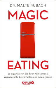 Title: Magic Eating: So organisieren Sie Ihren Kühlschrank, verändern Ihr Essverhalten und leben gesund, Author: Malte Rubach