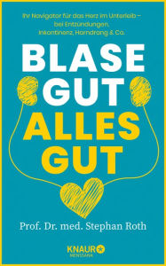 Title: Blase gut - alles gut: Ihr Navigator für das Herz im Unterleib - bei Entzündungen, Inkontinenz, Harndrang & Co., Author: Prof. Dr. med. Stephan Roth