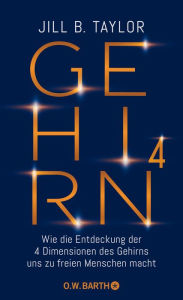 Title: Gehirn^4: Wie die Entdeckung der vier Dimensionen des Gehirns uns zu freien Menschen macht, Author: Dr. Jill B. Taylor