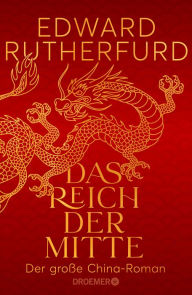 Title: Das Reich der Mitte: Der große China-Roman Die epische und wechselhafte Geschichte Chinas: ein historischer Roman vom internationalen Bestsellerautor, Author: Edward Rutherfurd