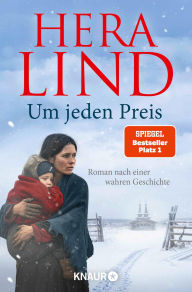 Title: Um jeden Preis: Roman nach einer wahren Geschichte Der große neue Nr.-1-SPIEGEL-Bestseller-Tatsachenroman Herzzerreißend und berührend, Author: Hera Lind