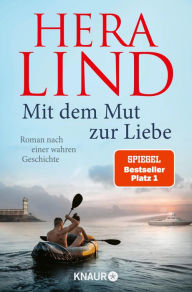 Title: Mit dem Mut zur Liebe: Roman nach einer wahren Geschichte Der Nr.-1-SPIEGEL-Bestseller-Tatsachenroman Die dramatische Geschichte einer unglaublichen Flucht, Author: Hera Lind