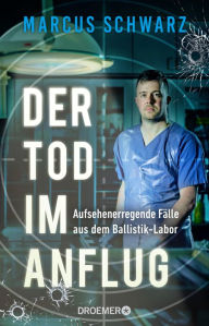Title: Der Tod im Anflug: Aufsehenerregende Fälle aus dem Ballistik-Labor, Author: Marcus Schwarz