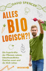 Alles bio - logisch?!: Die Superkräfte der Pflanzen nutzen, klimafreundliches Gemüse essen und die Welt retten Unterhaltsames Wissen von dem gefragten Biologen und Science Slammer