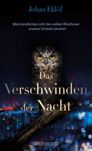 Title: Das Verschwinden der Nacht: Wie künstliches Licht die uralten Rhythmen unserer Umwelt zerstört Ein Sachbuch über Lichtverschmutzung und die Folgen für die Natur, Author: Johan Eklöf