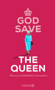 Title: God Save the Queen. Was wir an Elizabeth II. bewundern, Author: Denise Schweida
