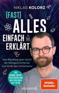 Title: (Fast) Alles einfach erklärt: Vom Big Bang quer durch die Weltgeschichte bis zum Ende des Universums Der Spiegel-Bestseller vom Grimme-Online-Preisträger und Welterklärer auf TikTok, Author: Niklas Kolorz