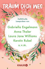 Title: Träum dich weg: Sehnsucht bei Knaur #03: Gefühlvolle Leseproben von Gabriella Engelmann, Anna Thaler, Laura Jane Williams, Kerstin Rubel u.v.m., Author: Gabriella Engelmann