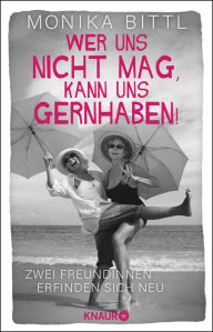 Title: Wer uns nicht mag, kann uns gernhaben!: Zwei Freundinnen erfinden sich neu Von der Autorin des SPIEGEL-Bestsellers »Ich hatte mich jünger in Erinnerung«, Author: Monika Bittl