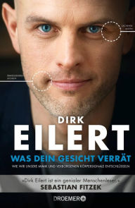 Title: Was dein Gesicht verrät: Wie wir unsere Mimik und verborgene Körpersignale entschlüsseln »Dirk Eilert ist ein genialer Menschenleser.« Sebastian Fitzek, Author: Dirk Eilert