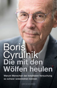 Title: Die mit den Wölfen heulen: Warum Menschen der totalitären Versuchung so schwer widerstehen können Der Bestseller des international anerkannten Neuropsychiaters, Author: Boris Cyrulnik