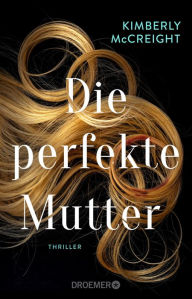 Title: Die perfekte Mutter: Thriller Von der Autorin des New York Times-Bestsellers »Eine perfekte Ehe«, Author: Kimberly McCreight