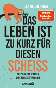 Title: Das Leben ist zu kurz für diesen Scheiß: Easy ans Ziel kommen ohne Selbstoptimierung Der zweite Anti-Ratgeber der SPIEGEL-Bestseller-Autorin, Author: Lea Blumenthal