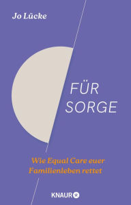 Title: Für Sorge: Wie Equal Care euer Familienleben rettet Der Ratgeber zu den Streitthemen Vereinbarkeit, Care-Arbeit und Mental Load, Author: Jo Lücke