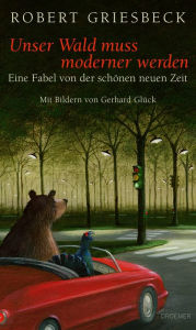 Title: Unser Wald muss moderner werden: Eine Fabel von der schönen neuen Zeit, Author: Robert Griesbeck