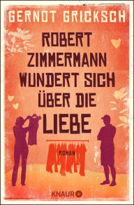 Title: Robert Zimmermann wundert sich über die Liebe: Roman, Author: Gernot Gricksch