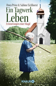 Title: Ein Tagwerk Leben: Erinnerungen einer Magd, Author: Dora Prinz