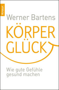 Title: Körperglück: Wie gute Gefühle gesund machen, Author: Werner Bartens