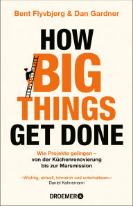 Title: How Big Things Get Done: Wie Projekte gelingen - von der Küchenrenovierung bis zur Marsmission »Wichtig, zeitgemäß, lehrreich und unterhaltsam.« Daniel Kahneman, Author: Bent Flyvbjerg