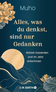 Title: Alles, was du denkst, sind nur Gedanken: Ballast loswerden und im Jetzt ankommen Buddhistische Psychologie und Lebenshilfe vom deutschen Zen-Meister Muho Noelke, Author: Muho