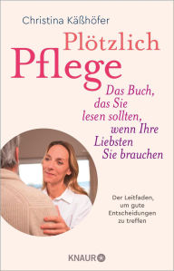 Title: Plötzlich Pflege: Das Buch, das Sie lesen sollten, wenn Ihre Liebsten Sie brauchen, Author: Christina Käßhöfer