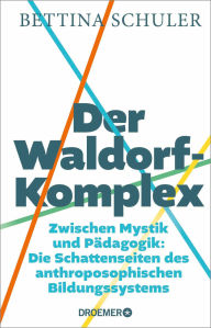 Title: Der Waldorf-Komplex: Zwischen Mystik und Pädagogik - Die Schattenseiten des anthroposophischen Bildungssystems Was wirklich auf den Lehrplänen der Waldorfschulen steht, Author: Bettina Schuler