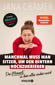 Title: Manchmal muss man sitzen, um den Hintern hochzukriegen: Der Moment, in dem alles anders wird, Author: Jana Crämer